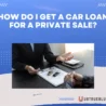 How Do I Get a Car Loan for a Private Sale?
