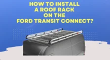 How To Install A Roof Rack On The Ford Transit Connect UbTrueBlue Autos & Vehicles Installing A Roof Rack On The Ford Transit Connect: Check Out This Tips!