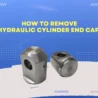 How To Remove A Hydraulic Cylinder End Cap?
