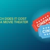 How Much Does it Cost to Open a Movie Theater: Investing in Cinema
